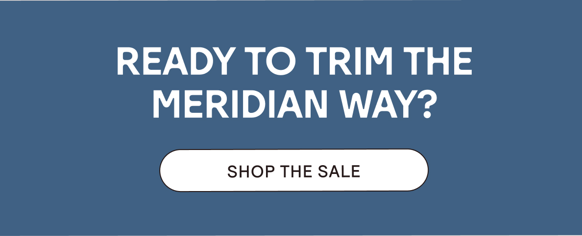 Ready to Trim the Meridian Way?