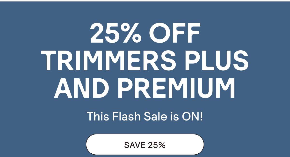 25% Off Trimmers Plus and Premium. This Flash Sale is ON!