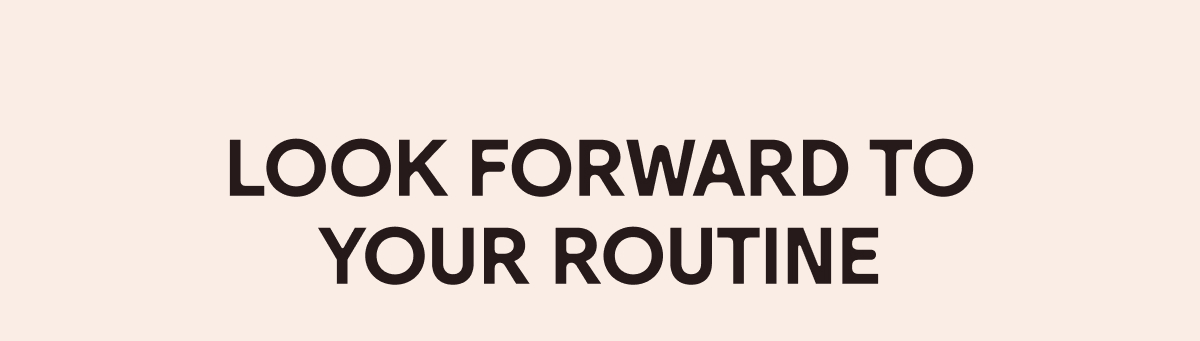 Look Forward to your Routine