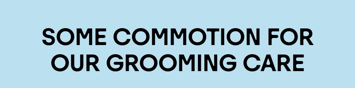 Some Commotion for Our Grooming Care