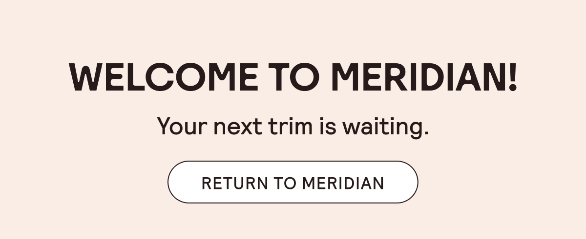 Welcome to Meridian! Your next trim is waiting. Return to Meridian.