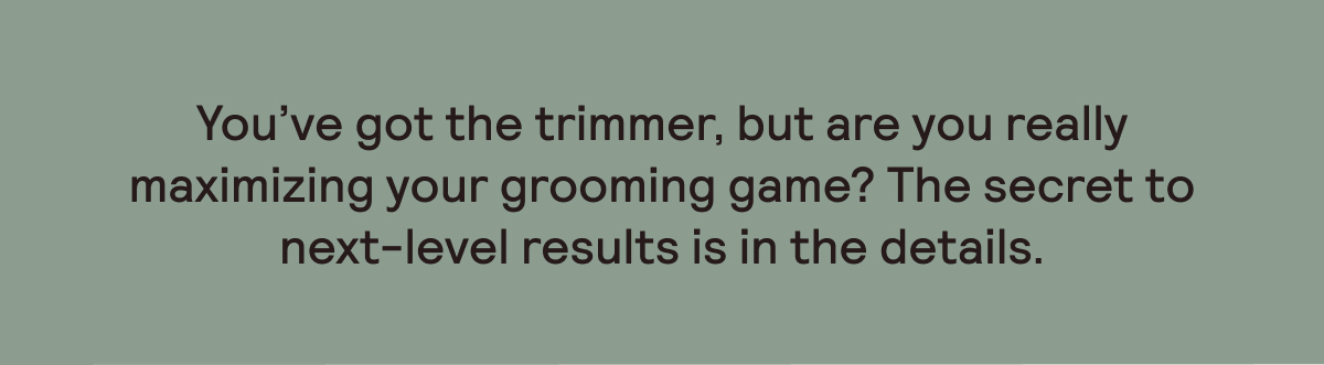 The secret to next-level results is in the details.