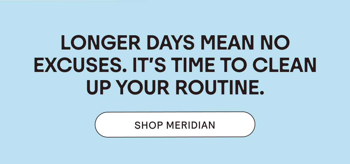 It's Time to Clean up Your Routine. Shop Meridian!