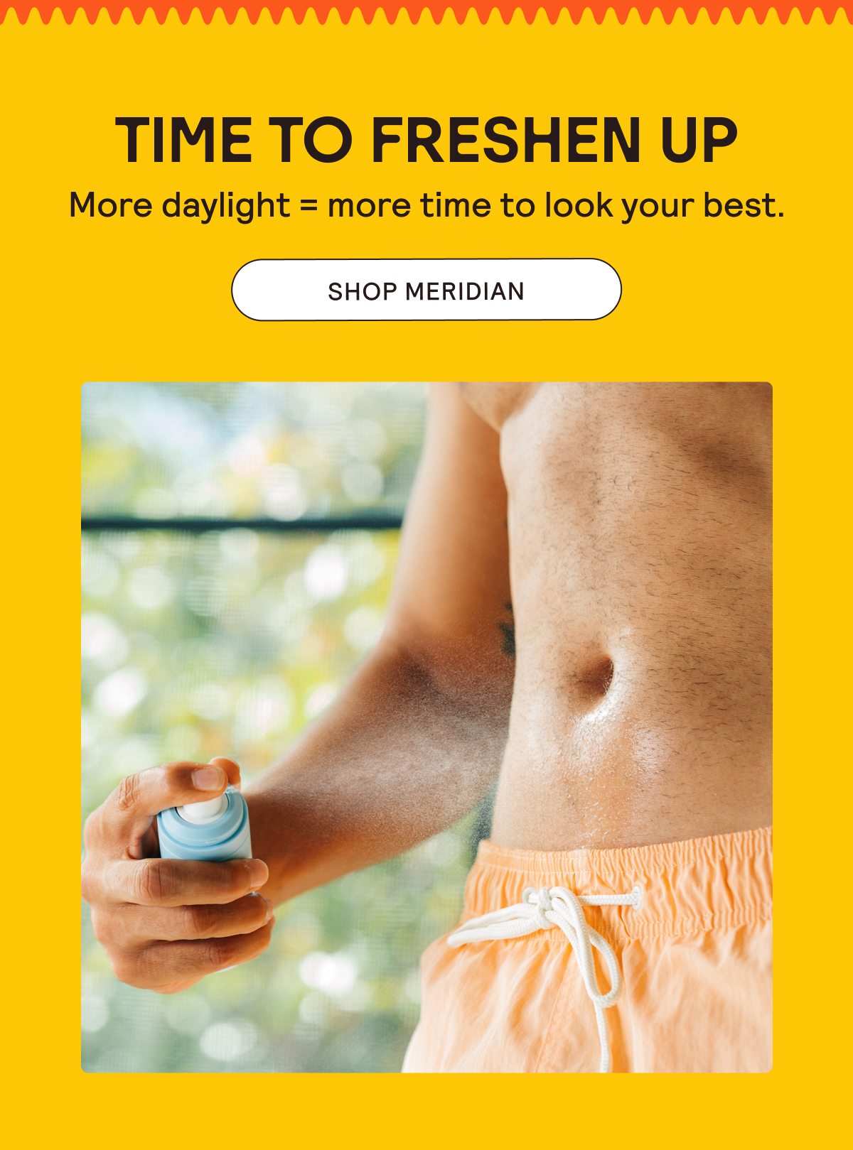 Time to Freshen Up! More daylight means more time to look your best. Shop Meridian!