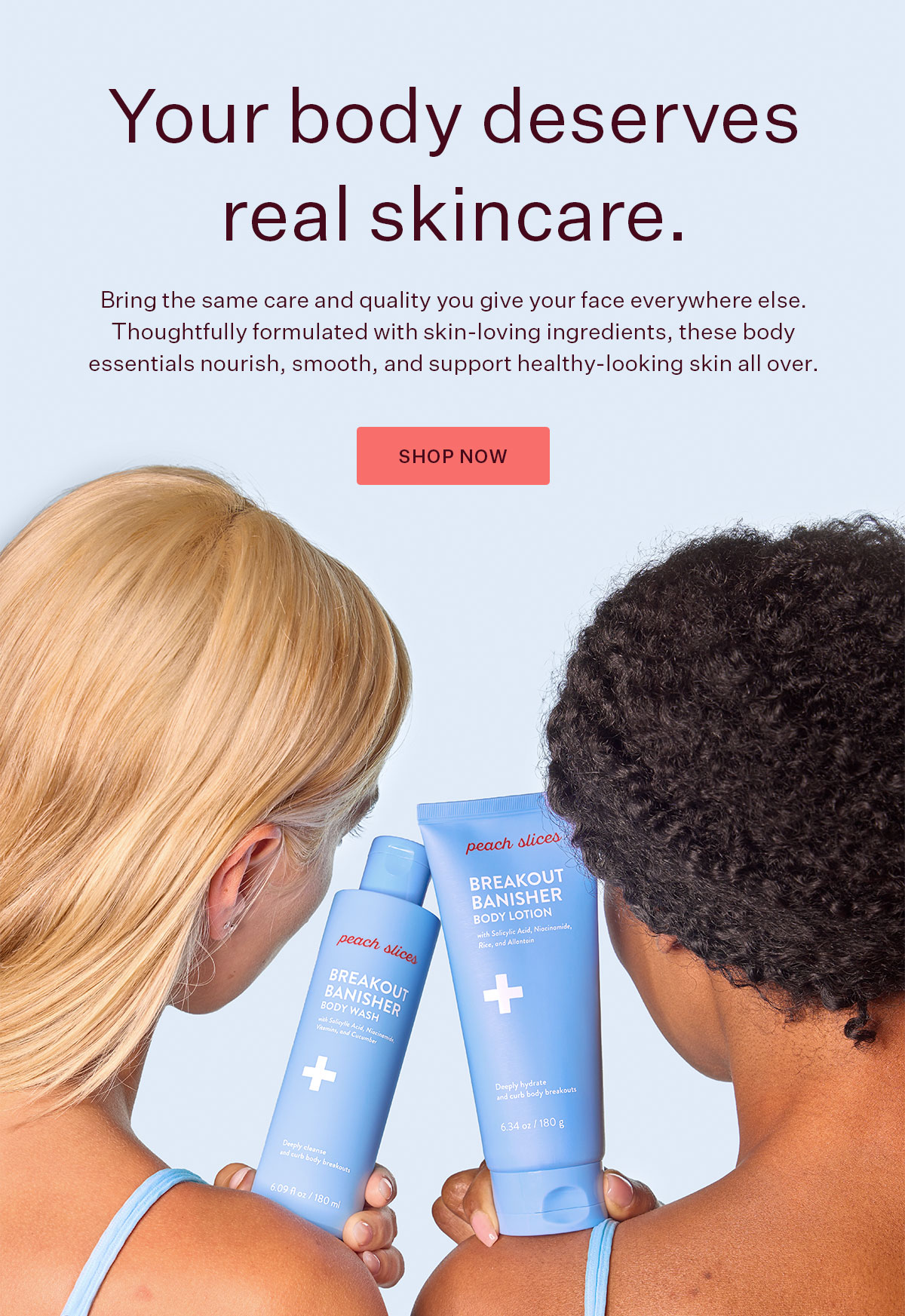 Your body deserves real skincare. Shop body care >