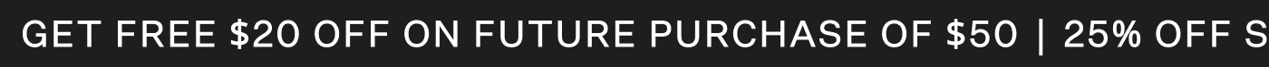 GET FREE $20 OFF ON FUTURE PURCHASE OF $50 | 25% OFF SITEWIDE