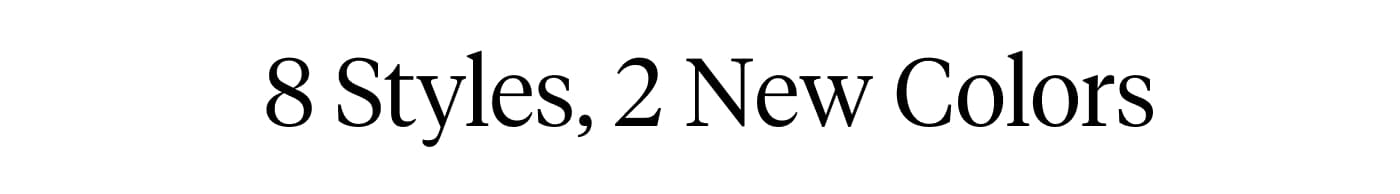  8 Styles, 2 New Colors