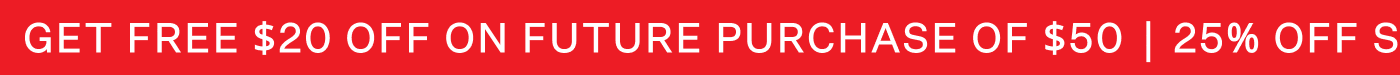 GET FREE $20 OFF ON FUTURE PURCHASE OF $50 | 25% OFF SITEWIDE