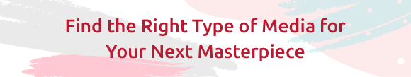 Find the Right Type of Media for Your Next Masterpiece