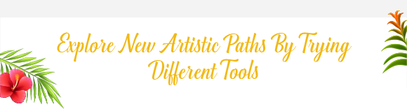 Explore New Artistic Paths By Trying Different Tools