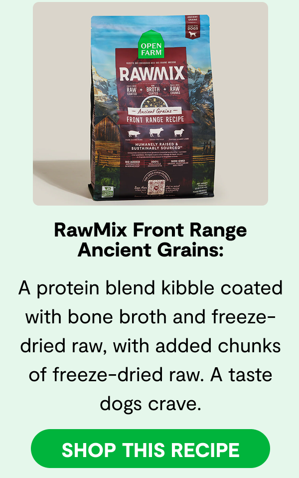 RawMix Front Range Ancient Grains: | A protein blend kibble coated with bone broth and freeze-dried raw, with added chunks of freeze-dried raw. A taste dogs crave. [ SHOP THIS RECIPE ]