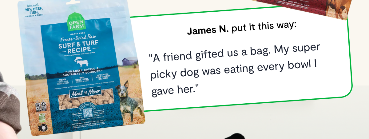 James N. put it this way: "A friend gifted us a bag. My super picky dog was eating every bowl I gave her."