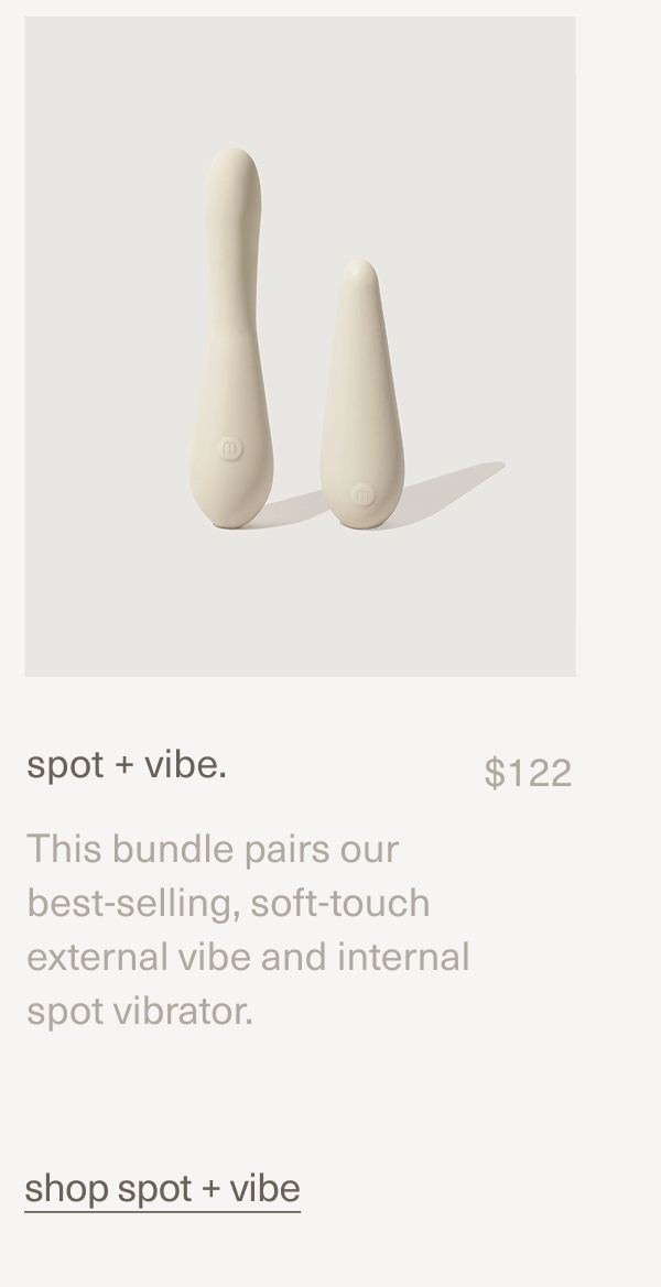 spot + vibe. | $122 | This bundle pairs our best-selling, soft-touch external&nbsp;vibe&nbsp;and&nbsp;internal spot&nbsp;vibrator. | shop spot + vibe