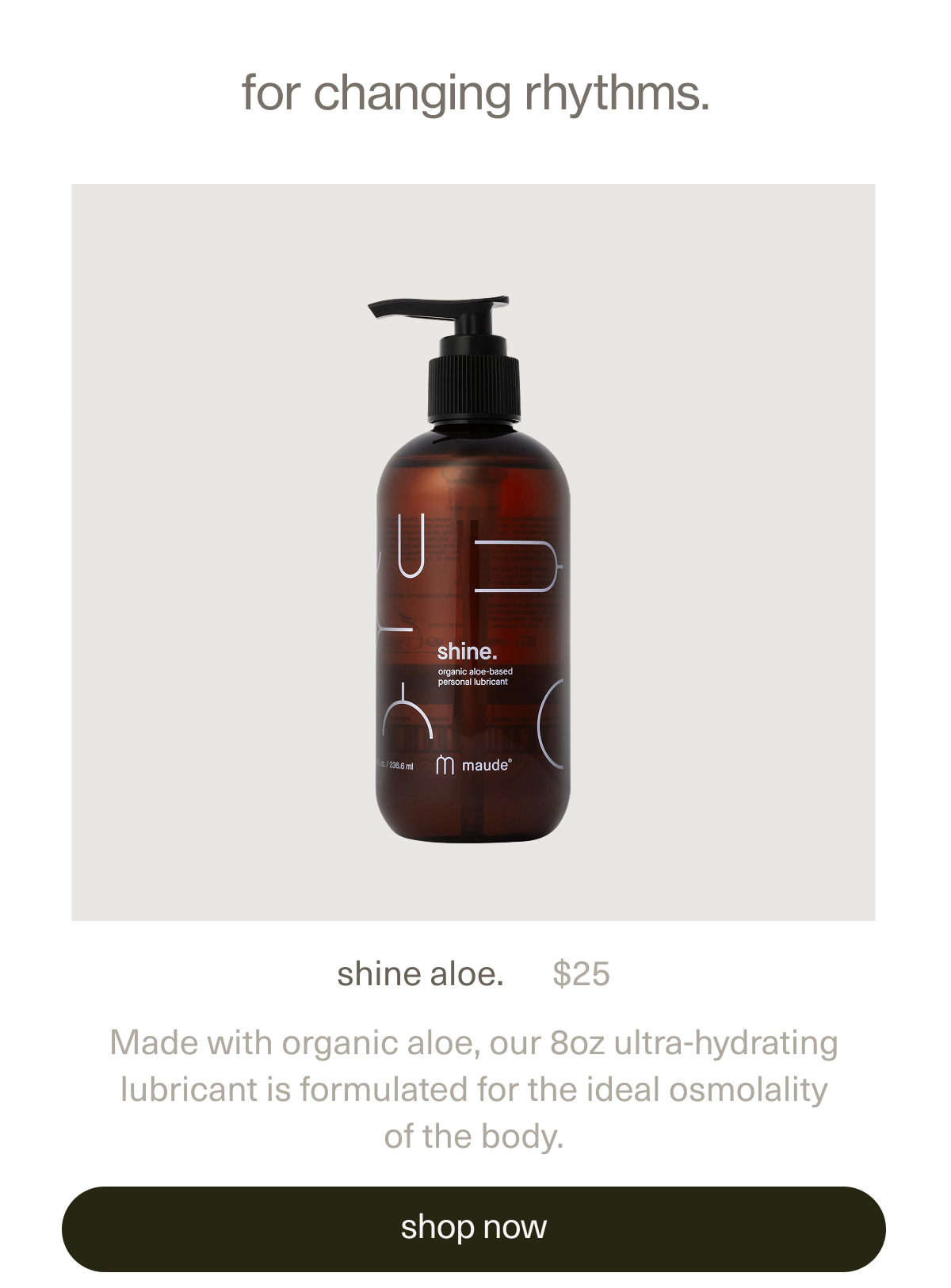 for changing rythms. | shine aloe. | $25 | Made with organic aloe, our 8oz ultra-hydrating lubricant is formulated for the ideal osmolality of the body. | [ shop now ]