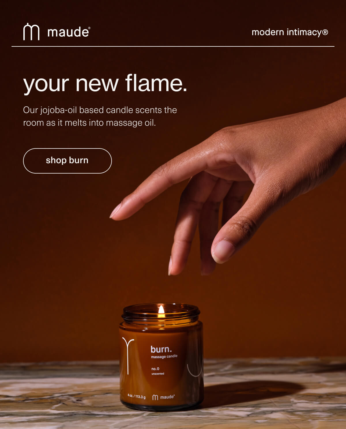 maude | modern intimacy | your new flame. | Our jojoba-oil based candle scents the room as it melts into massage oil. | [ shop burn ]