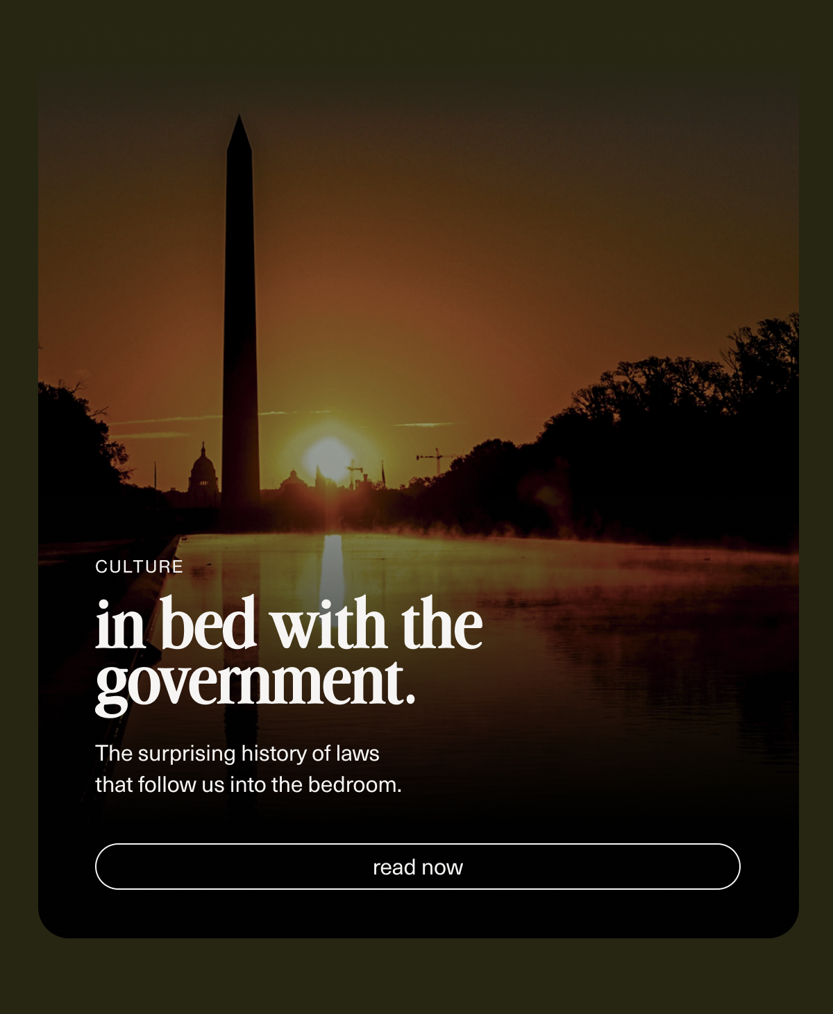 in bed with the government. | The surprising history of laws that follow us into the bedroom. | [ read now ]