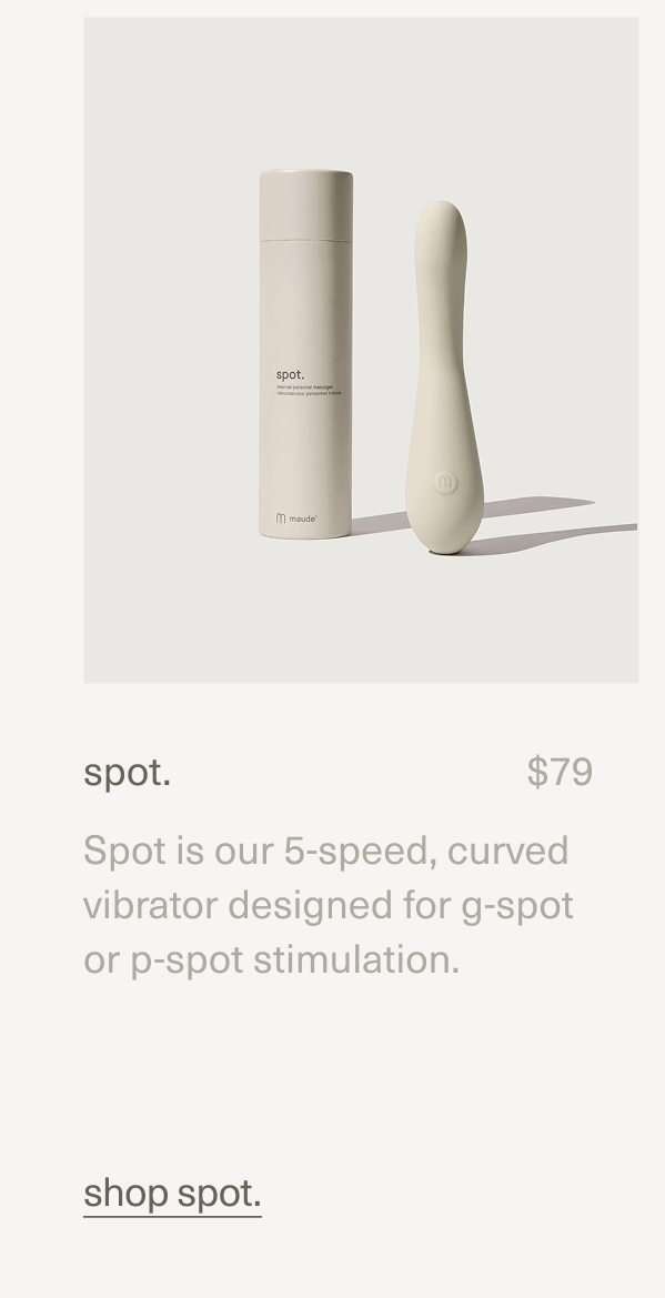 spot. | $79 | Spot is our 5-speed, curved vibrator designed for g-spot or p-spot stimulation. | shop spot.