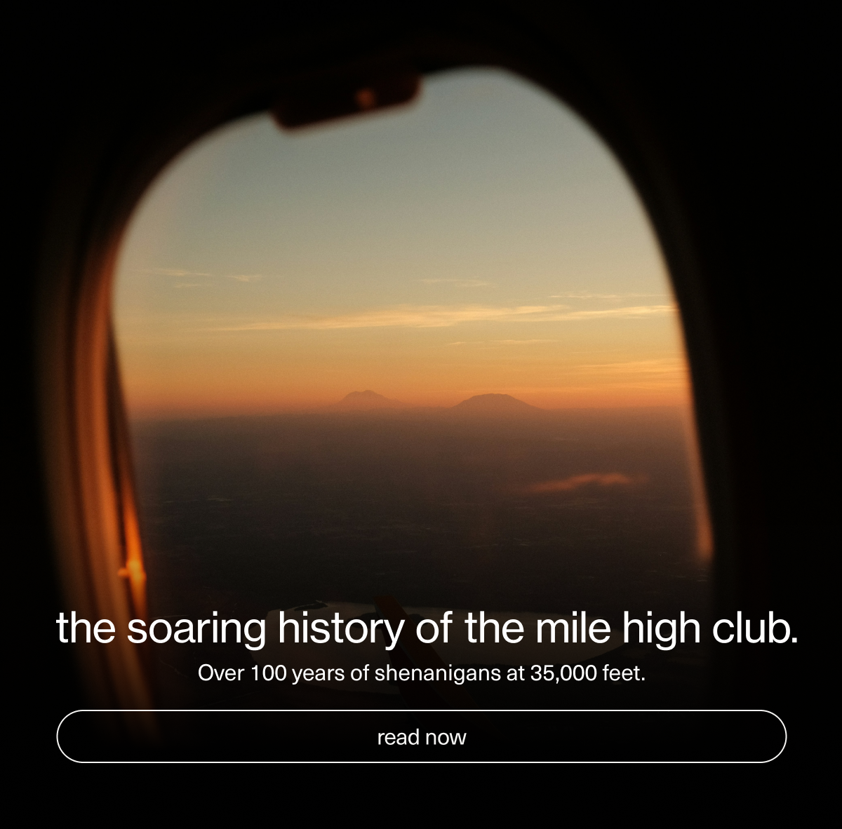 the soaring history of the mile high club. | Over 100 years of&nbsp;shenanigans at 35,000 feet. | [ read now ]