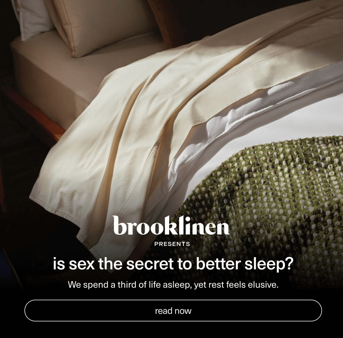 Brooklinen presents | Is sex the secret to better sleep? | We spend a third of life asleep, yet rest feels elusive. | [ read now ]