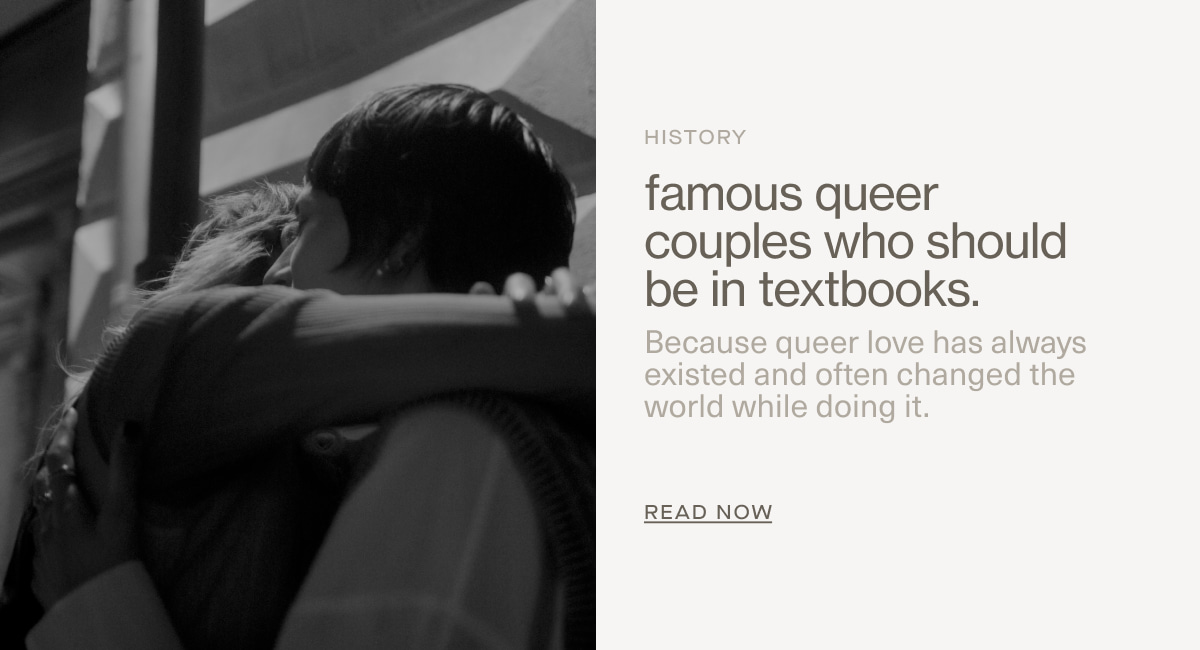 History | famous queer couples who should be in textbooks. | Because queer love has always existed and often changed the world while doing it. | READ NOW