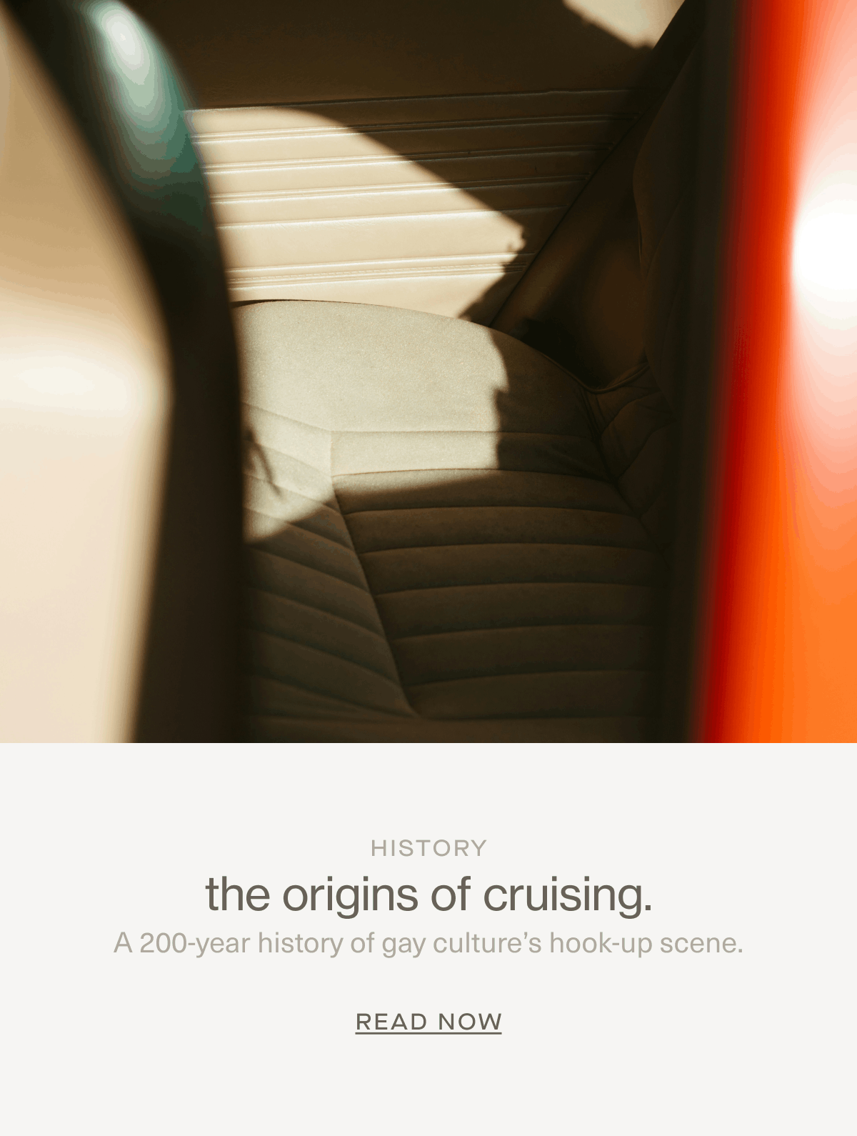 History | the origins of cruising. | A 200-year history of gay culture’s hook-up scene. | READ NOW