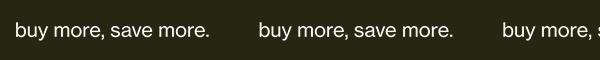 buy more, save more.