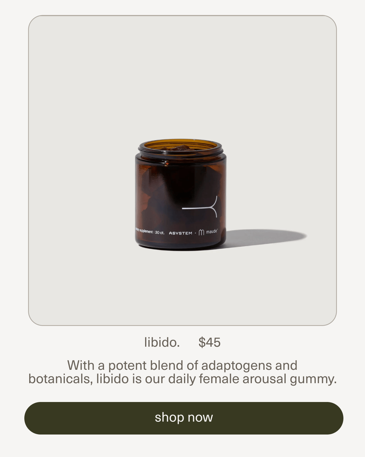 libido. | $45 | With a potent blend of adaptogens and botanicals,&nbsp;libido is our daily female arousal gummy. | [ shop now ]