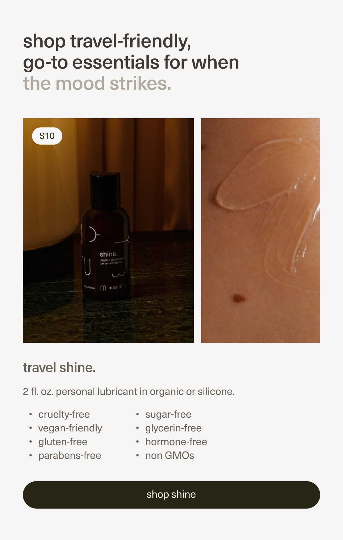 Shop travel-friendly, go-to essentials for when the mood strikes. | Travel shine. 2 fl. oz personal lubricant in organic or silicone.
