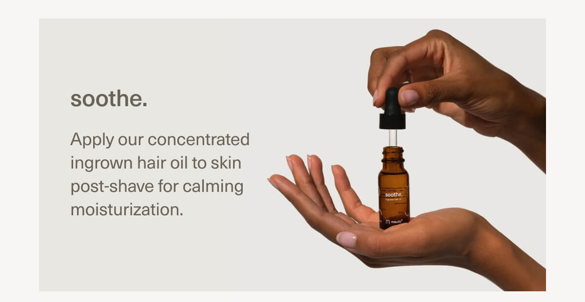 soothe. | Apply our concentrated ingrown hair oil to skin post-shave for calming moisturization. soothe. | Apply our concentrated ingrown hair oil to skin post-shave for calming moisturization.