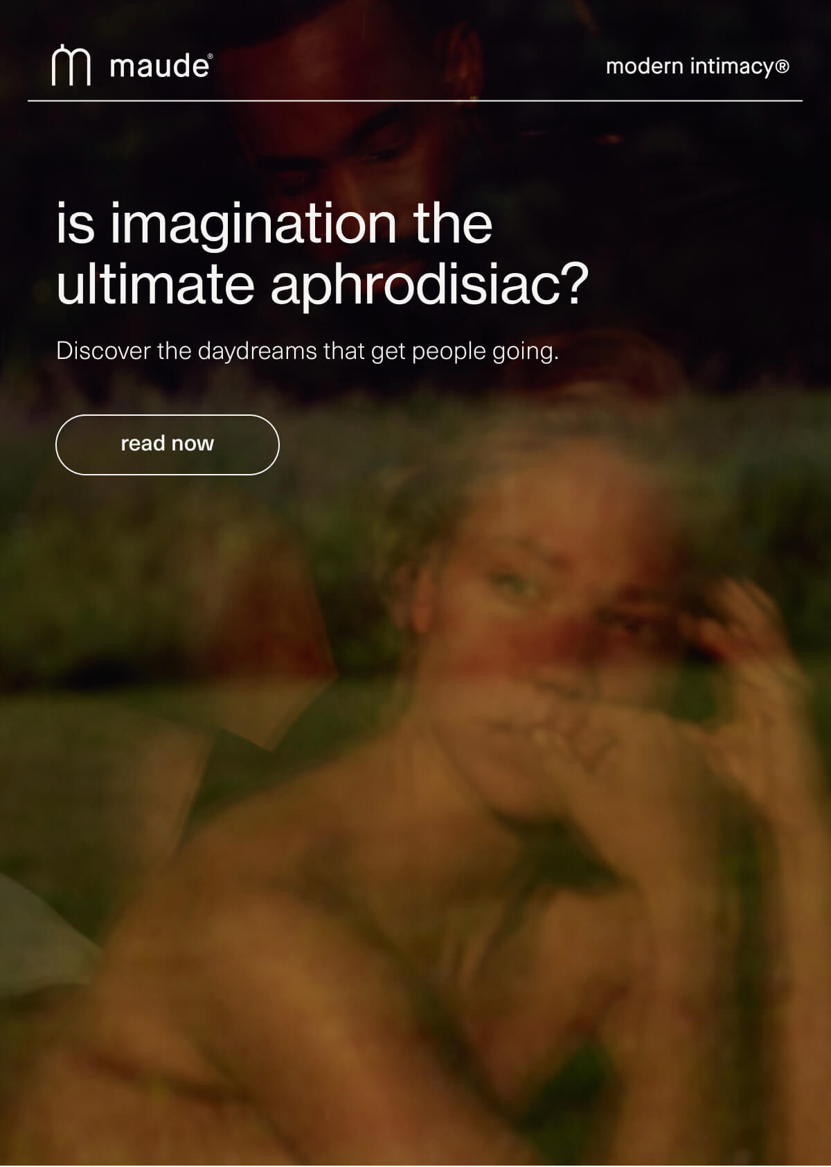 maude | modern intimacy | is imagination the ultimate aphrodisiac? | Discover the daydreams that get people going. | [ read now ]