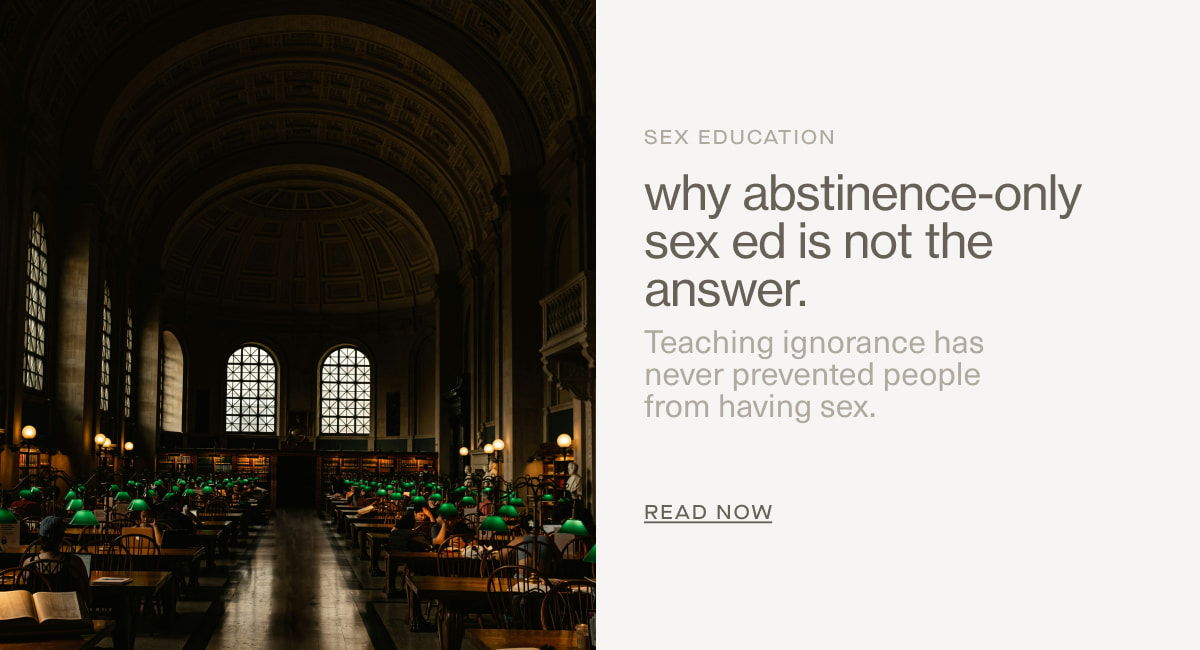 Sex Education | why abstinence-only sex ed is not the answer. | Teaching ignorance has  never prevented people  from having sex. | READ NOW