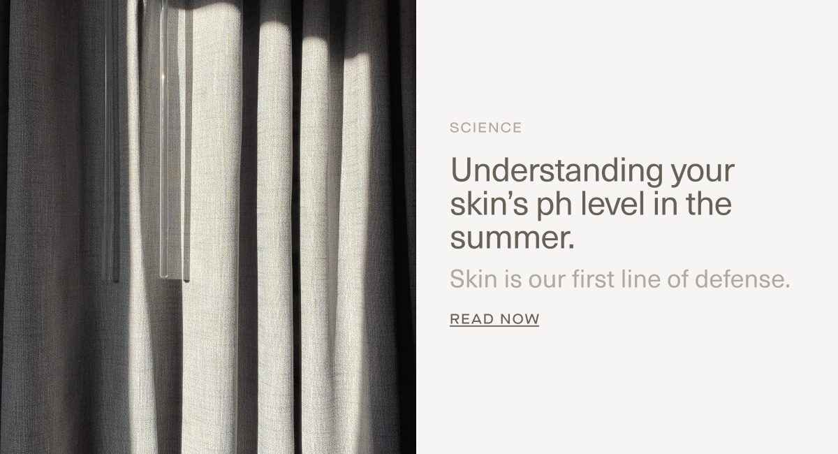 SCIENCE | Understanding your skin’s ph level in the summer. | Skin is our first line of defense. | Read Now