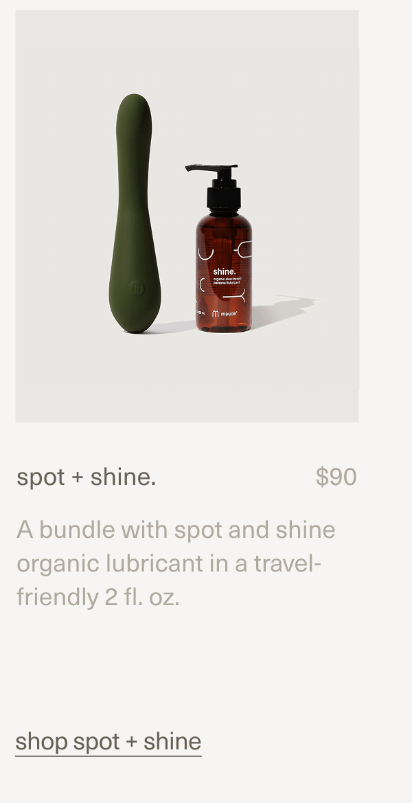 spot + shine. | $90 | A bundle with spot and shine organic lubricant in a travel-friendly 2 fl. oz. shop | spot + shine spot + shine. | $90 | A bundle with spot and shine organic lubricant in a travel-friendly 2 fl. oz. shop | spot + shine