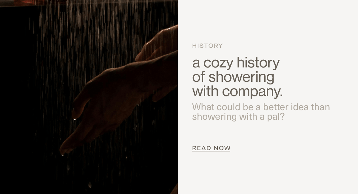 History | a cozy history of showering with company. | What could be a better idea than showering with a pal? | READ NOW