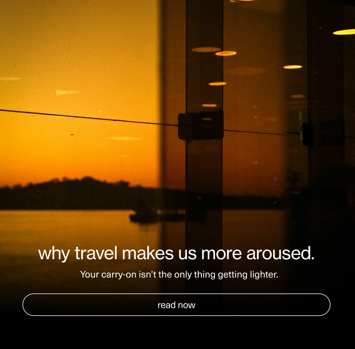 why travel makes us more aroused. | your carry-on isn't the only thing getting lighter. | read now.