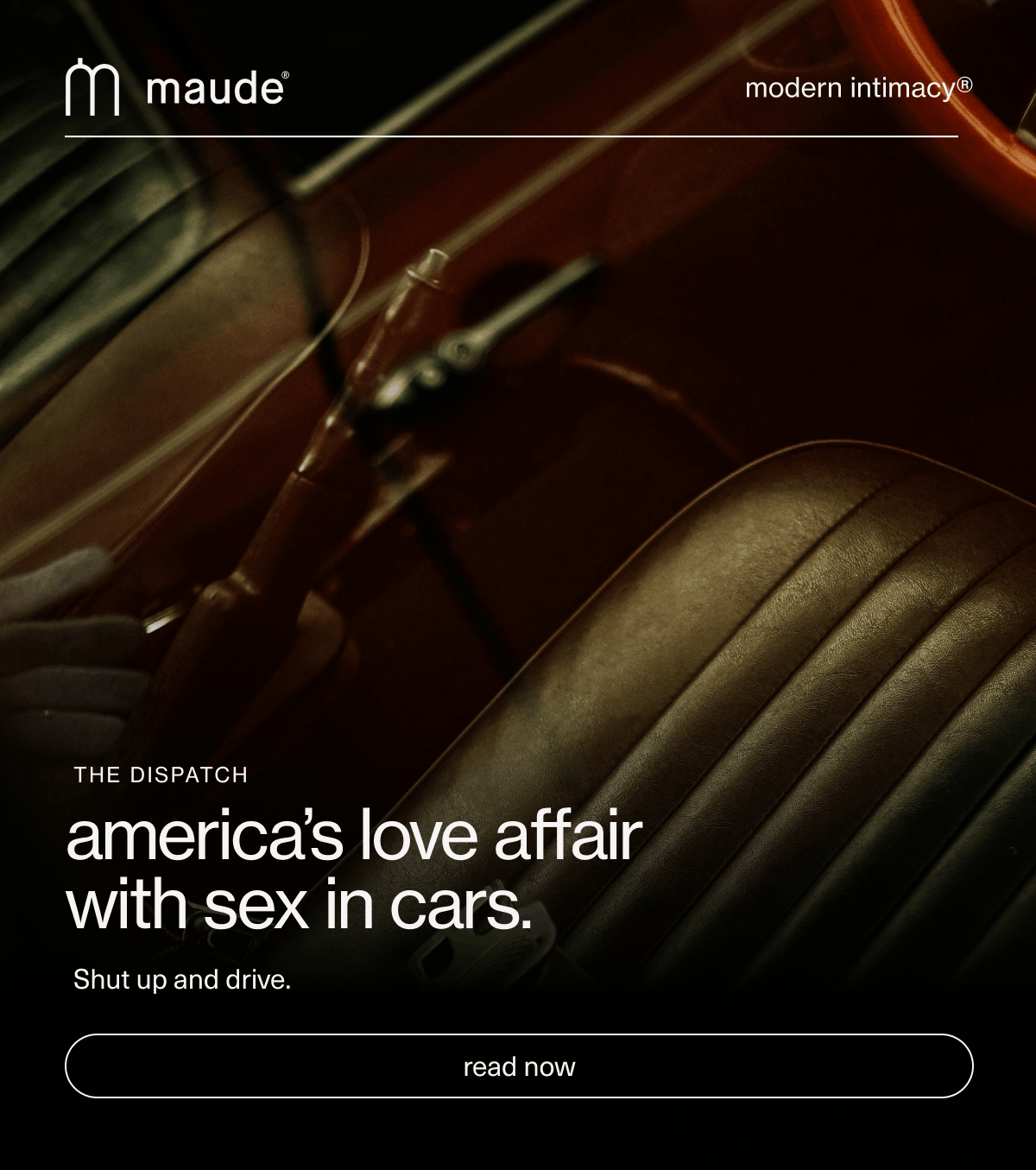 maude | modern intimacy | the dispatch | america’s love affair with sex in cars. | Shut up and drive. | [ read now ]