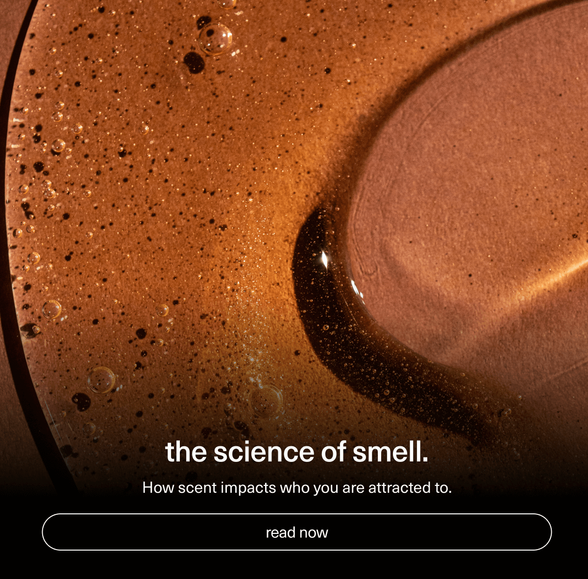 the science of smell. | How scent impacts who you are attracted to. | [ read now ]
