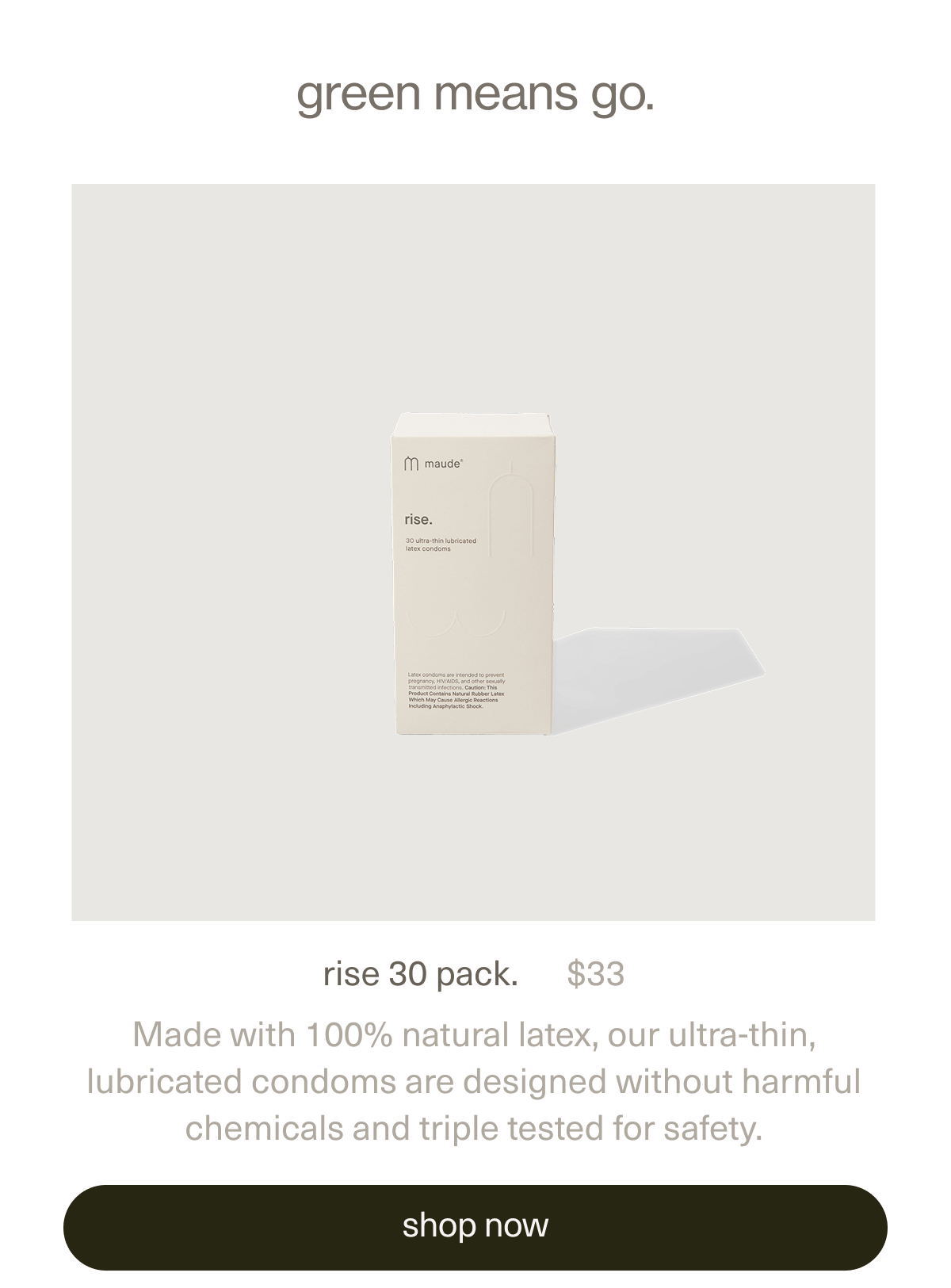 green means go. | rise 30 pack. | $33 | Made with 100% natural latex, our ultra-thin, lubricated condoms are designed without harmful chemicals and triple tested. | [ shop now ]