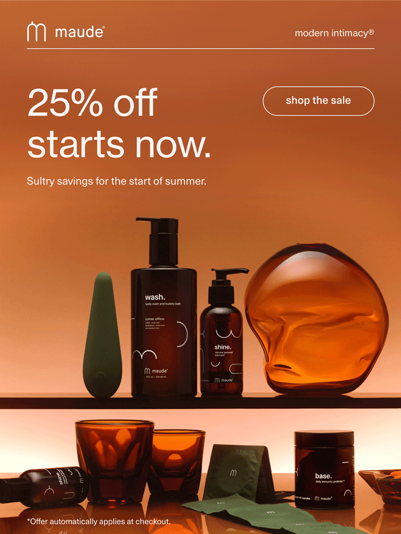 maude | modern intimacy | 25% off starts now. | Sultry savings for the start of summer. | [ shop the sale ] | *Offer automatically applies at checkout.