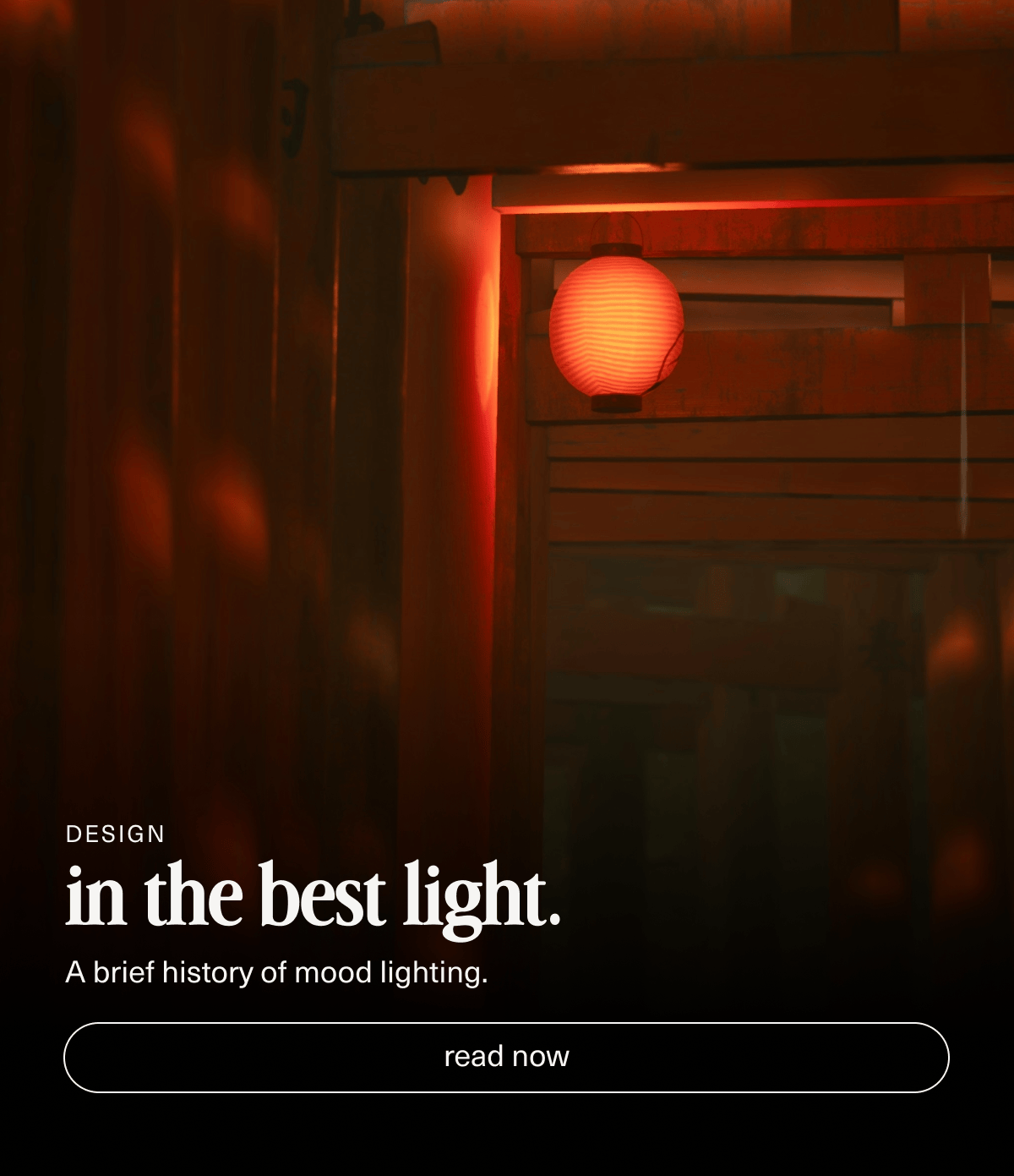 Design | in the best light. | A brief history of mood lighting. | [ read now ]