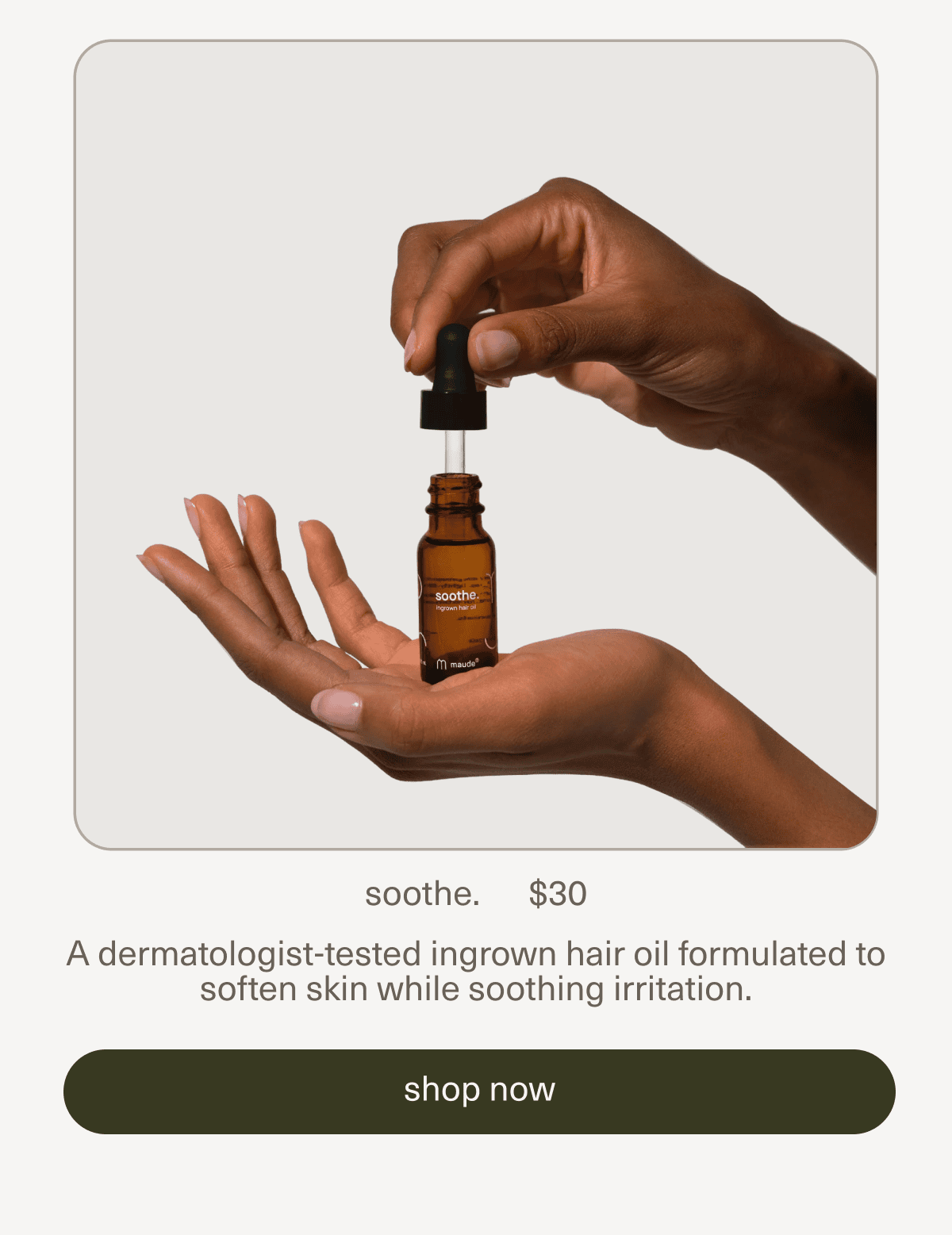soothe. | $30 | A dermatologist-tested ingrown hair oil formulated to soften skin while soothing irritation. | [ shop now ]