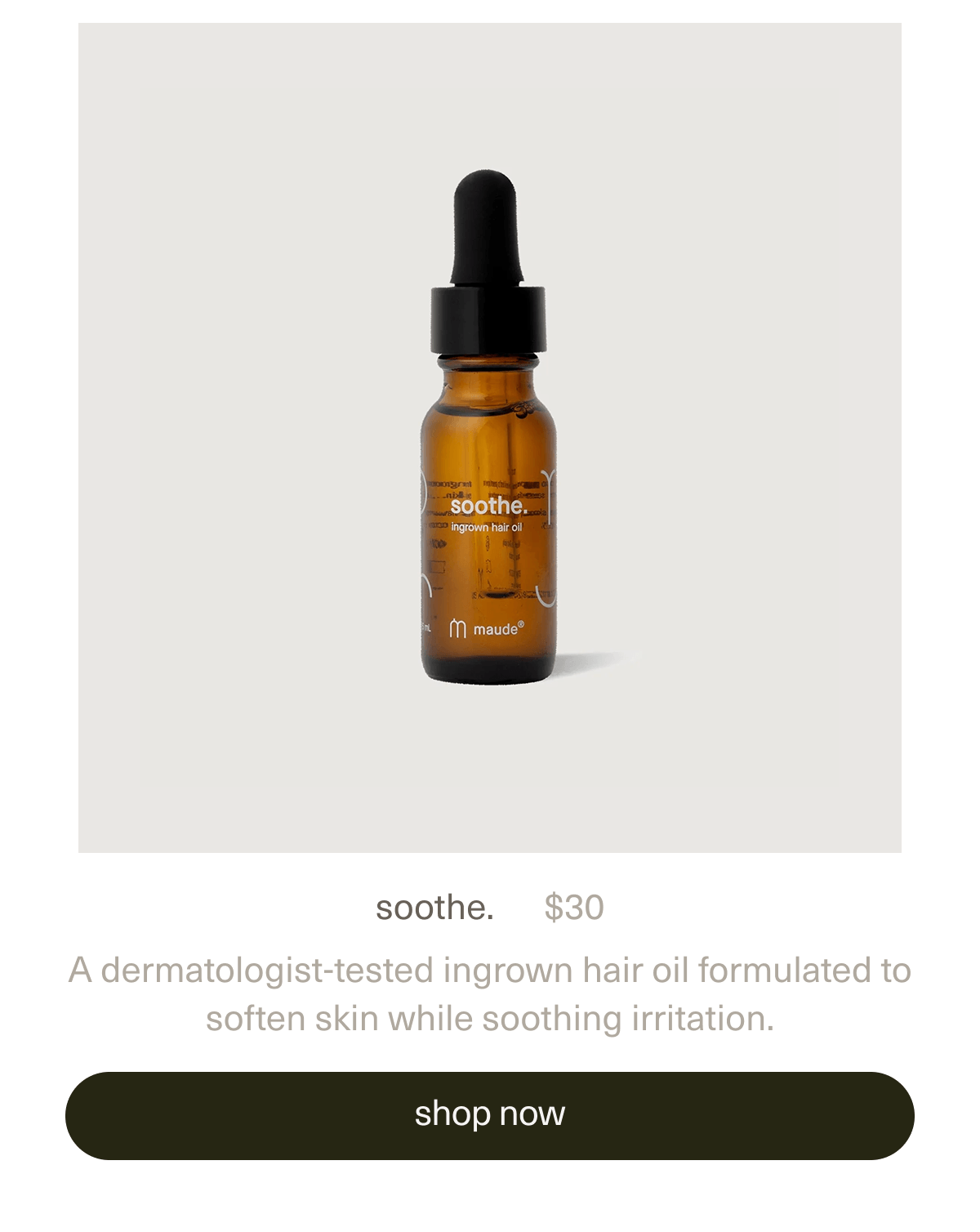 soothe. | $30 | A dermatologist-tested ingrown hair oil formulated to soften skin while soothing irritation. | [ shop now ]