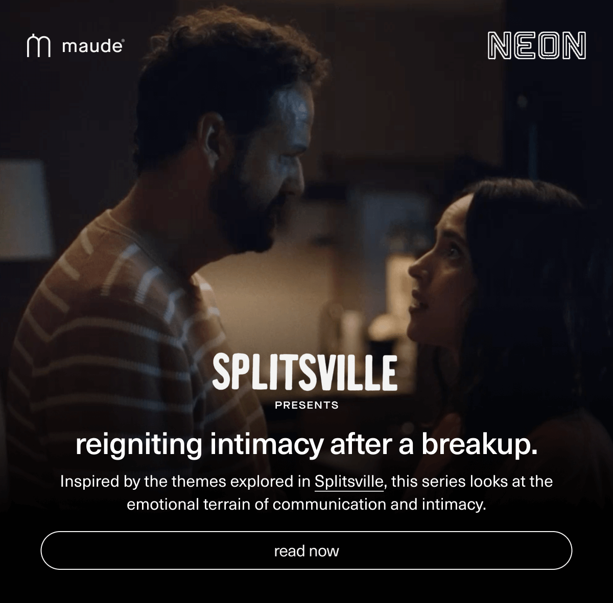 reigniting intimacy after a breakup. | Inspired by the themes explored in Splitsville, this series looks at the emotional terrain of communication and intimacy. | [ read now ]