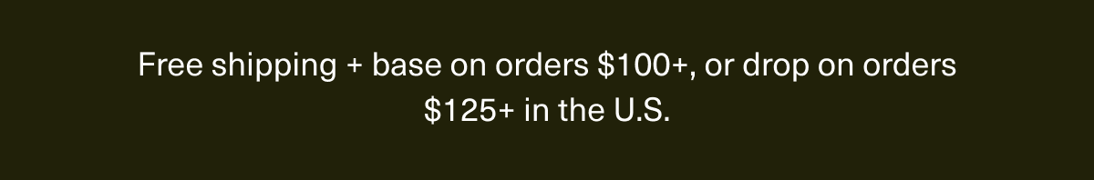 Free shipping on $85+, free base on $125+, and free drop on $175+ in the US.