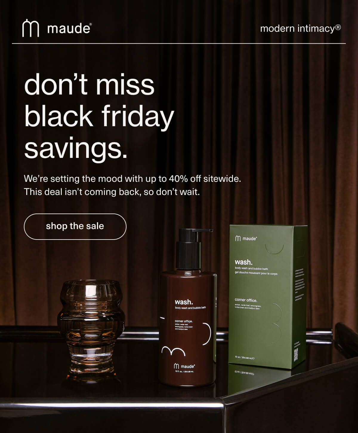 maude | modern intimacy | don’t miss black friday savings. | We’re setting the mood with up to 40% off sitewide. This deal isn’t coming back, so don’t wait. | [ shop the sale ]