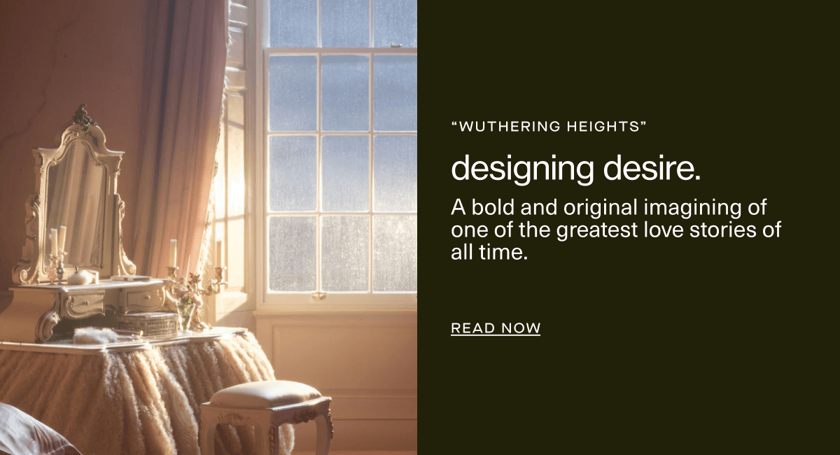 “wuthering heights” | designing desire. | A bold and original imagining of one of the greatest love stories of all time. | Read Now 