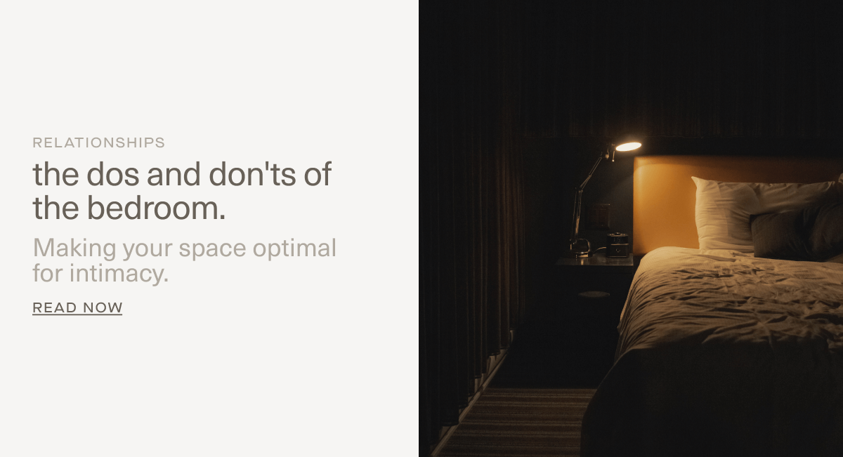RELATIONSHIPS | the dos and don'ts of the bedroom. | Making your space optimal for intimacy. | Read Now