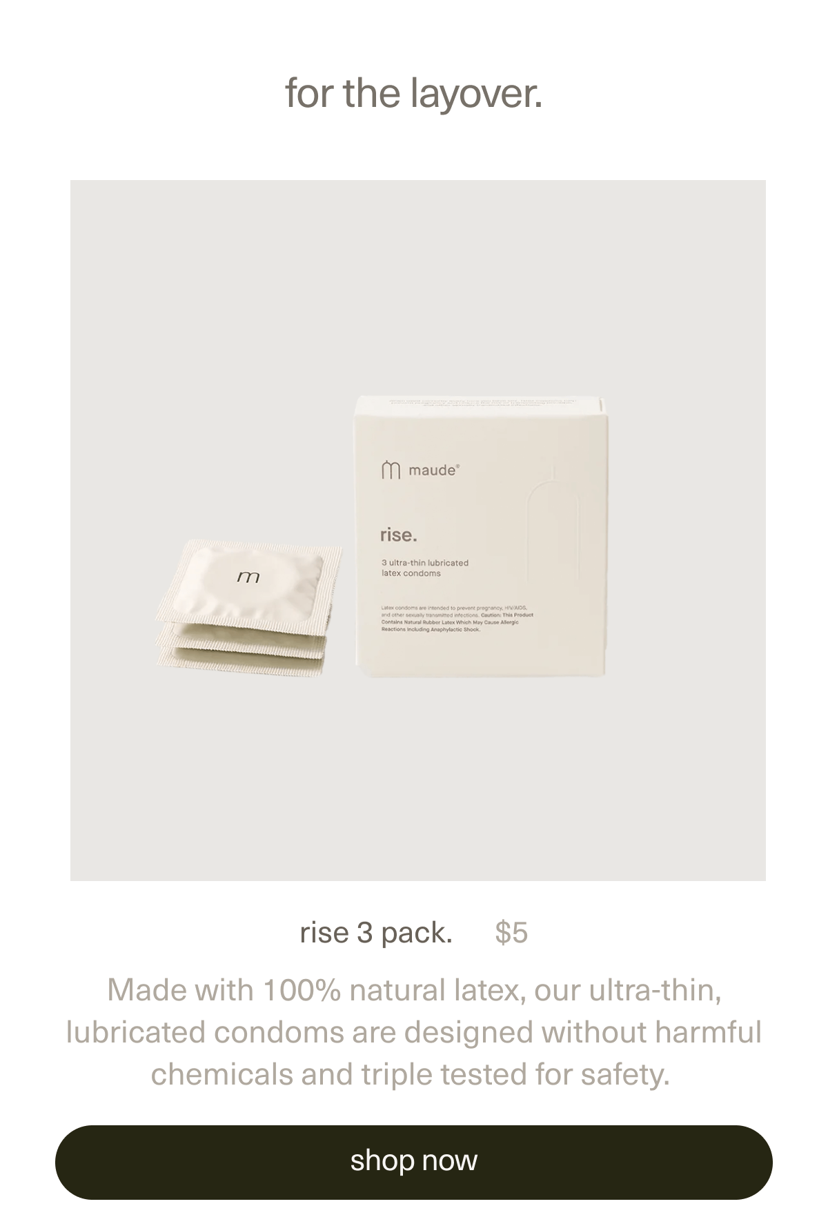 for the layover. | rise 3 pack. | $5 | Made with 100% natural latex, our ultra-thin, lubricated condoms are designed without harmful chemicals and triple tested for safety. | [ shop now ]