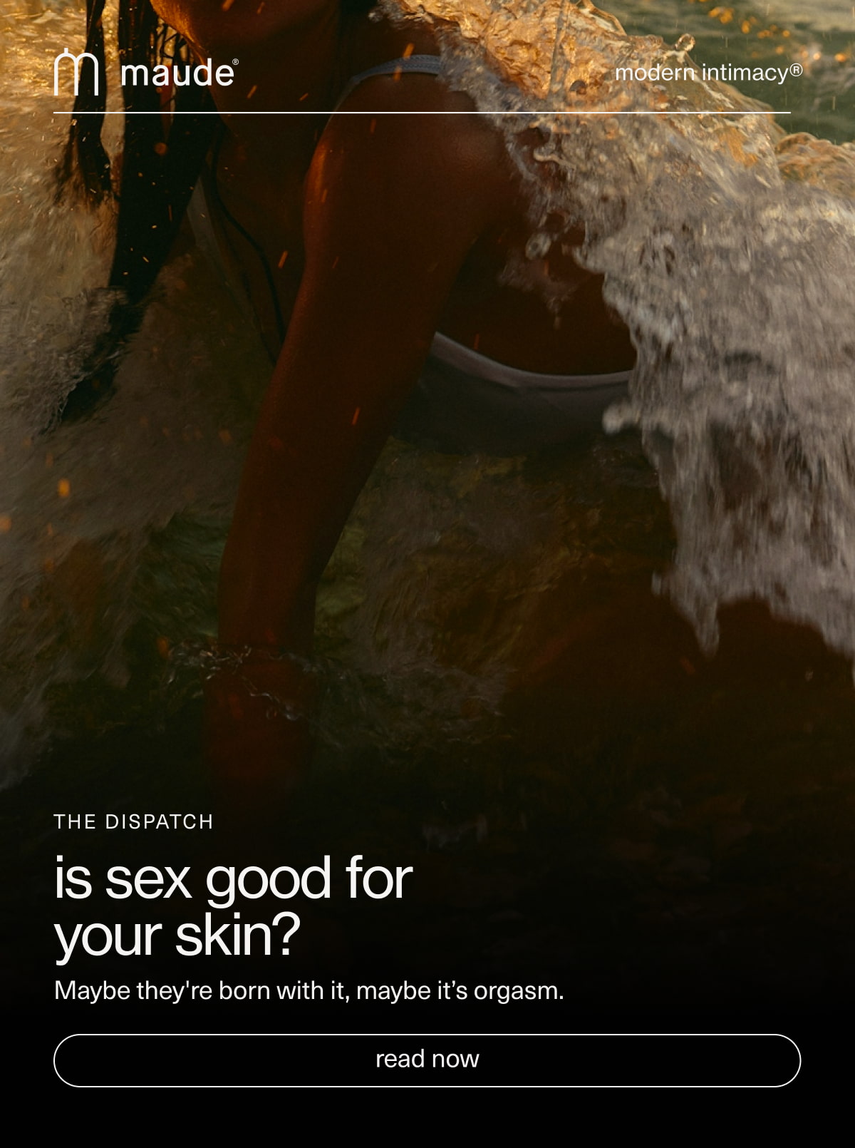 maude | modern intimacy | The Dispatch | is sex good for  your skin? | Maybe they're born with it, maybe it’s orgasm. | [ read now ]
