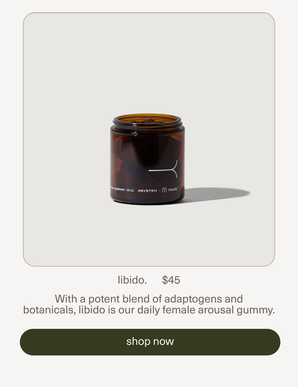 libido. | $45 | With a potent blend of adaptogens and botanicals,&nbsp;libido is our daily female arousal gummy. | [ shop now ]